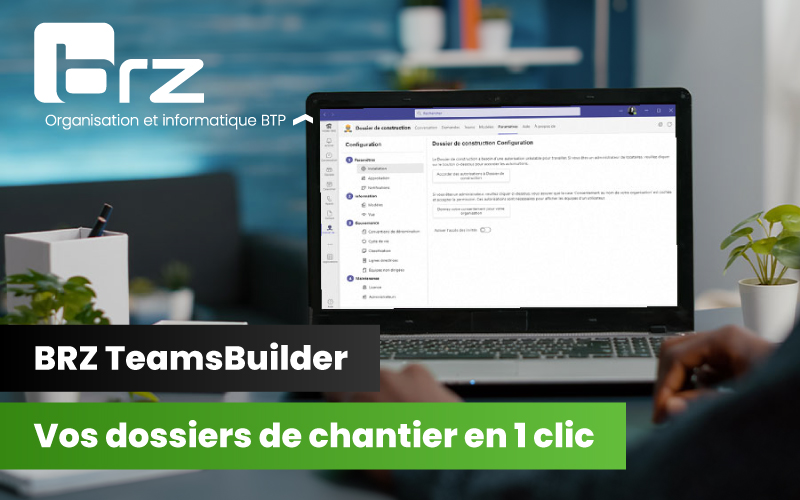 BRZ TeamsBuilder : pour créer vos dossiers de chantier en un clic - Batiweb